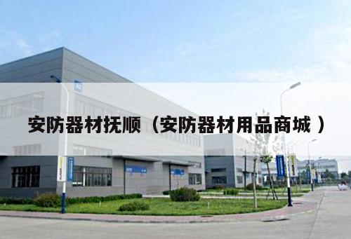 安防器材撫順（安防器材用品商城 ）