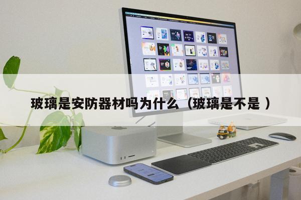 玻璃是安防器材嗎為什么（玻璃是不是 ）